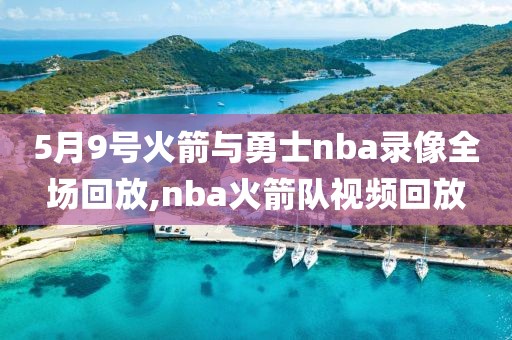 5月9号火箭与勇士nba录像全场回放,nba火箭队视频回放