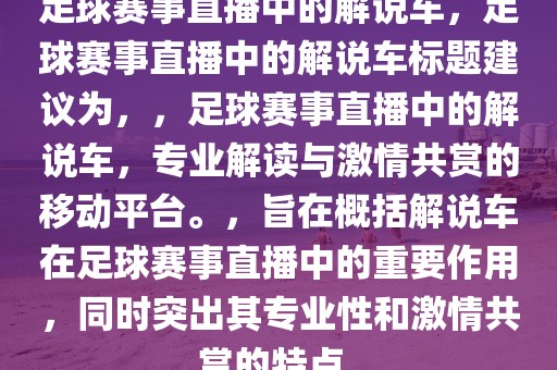 足球赛事直播中的解说车，足球赛事直播中的解说车标题建议为，，足球赛事直播中的解说车，专业解读与激情共赏的移动平台。，旨在概括解说车在足球赛事直播中的重要作用，同时突出其专业性和激情共赏的特点。