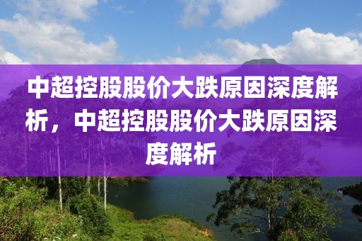 中超控股股价大跌原因深度解析，中超控股股价大跌原因深度解析