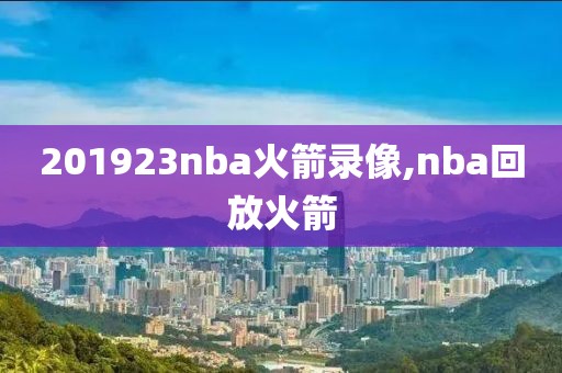 201923nba火箭录像,nba回放火箭