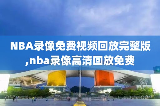 NBA录像免费视频回放完整版,nba录像高清回放免费