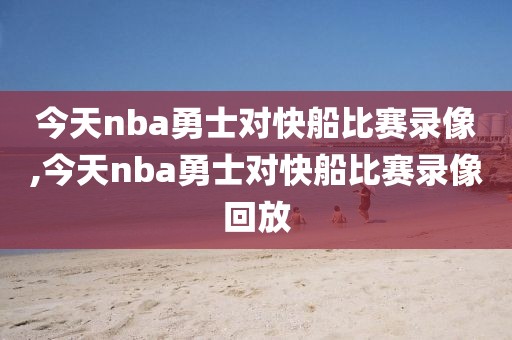 今天nba勇士对快船比赛录像,今天nba勇士对快船比赛录像回放