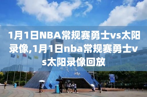 1月1日NBA常规赛勇士vs太阳录像,1月1日nba常规赛勇士vs太阳录像回放