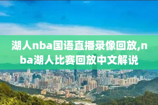 湖人nba国语直播录像回放,nba湖人比赛回放中文解说