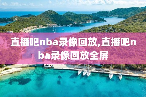 直播吧nba录像回放,直播吧nba录像回放全屏