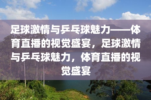 足球激情与乒乓球魅力——体育直播的视觉盛宴，足球激情与乒乓球魅力，体育直播的视觉盛宴