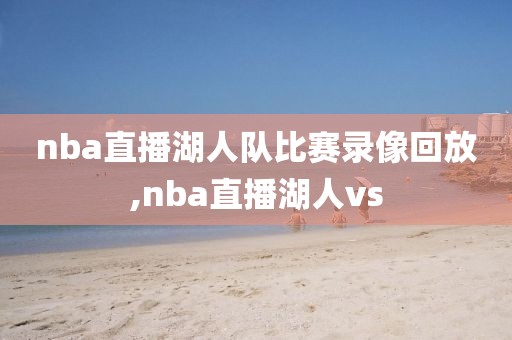 nba直播湖人队比赛录像回放,nba直播湖人vs