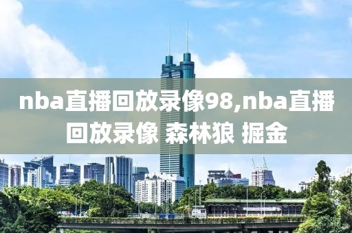 nba直播回放录像98,nba直播回放录像 森林狼 掘金