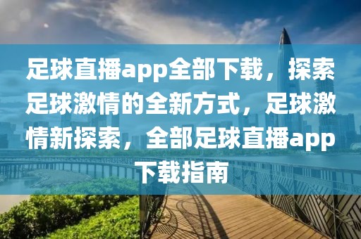 足球直播app全部下载，探索足球激情的全新方式，足球激情新探索，全部足球直播app下载指南