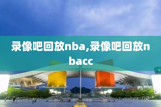 录像吧回放nba,录像吧回放nbacc