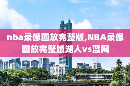 nba录像回放完整版,NBA录像回放完整版湖人vs蓝网