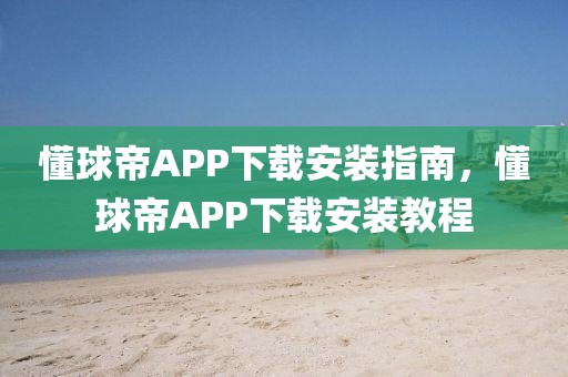 懂球帝APP下载安装指南，懂球帝APP下载安装教程