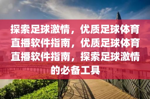 探索足球激情，优质足球体育直播软件指南，优质足球体育直播软件指南，探索足球激情的必备工具