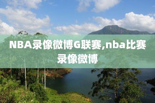 NBA录像微博G联赛,nba比赛录像微博