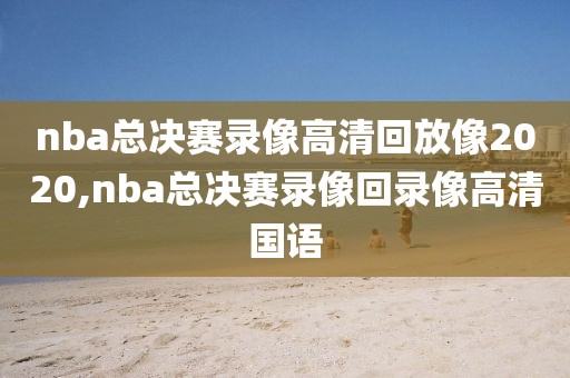 nba总决赛录像高清回放像2020,nba总决赛录像回录像高清国语