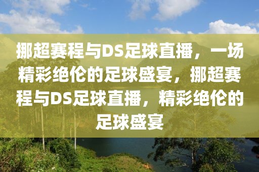 挪超赛程与DS足球直播，一场精彩绝伦的足球盛宴，挪超赛程与DS足球直播，精彩绝伦的足球盛宴