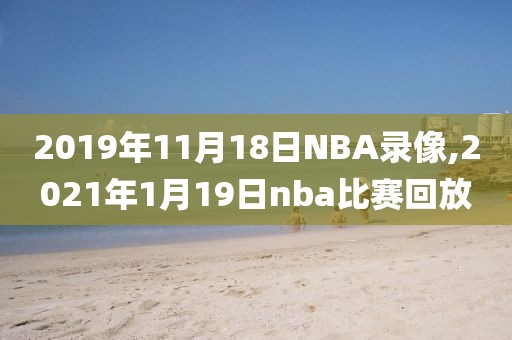 2019年11月18日NBA录像,2021年1月19日nba比赛回放