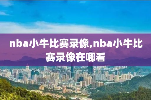 nba小牛比赛录像,nba小牛比赛录像在哪看