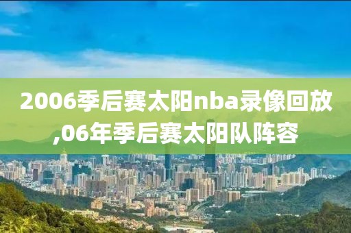 2006季后赛太阳nba录像回放,06年季后赛太阳队阵容