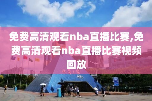 免费高清观看nba直播比赛,免费高清观看nba直播比赛视频回放