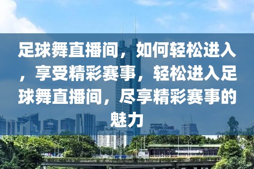 足球舞直播间，如何轻松进入，享受精彩赛事，轻松进入足球舞直播间，尽享精彩赛事的魅力