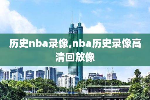 历史nba录像,nba历史录像高清回放像