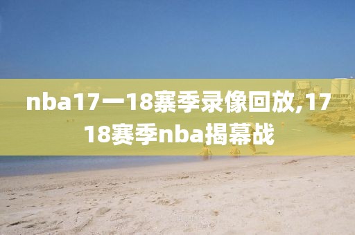 nba17一18寨季录像回放,1718赛季nba揭幕战