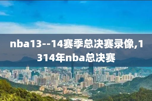 nba13--14赛季总决赛录像,1314年nba总决赛