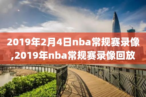 2019年2月4日nba常规赛录像,2019年nba常规赛录像回放