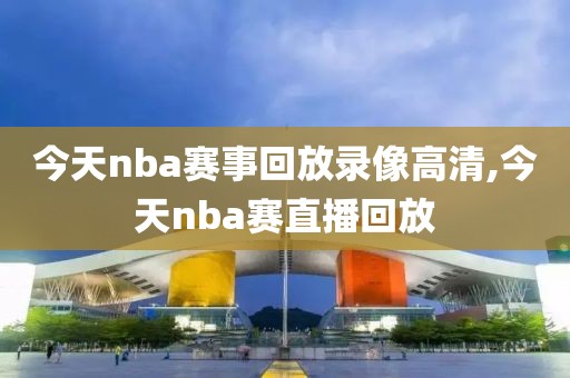 今天nba赛事回放录像高清,今天nba赛直播回放