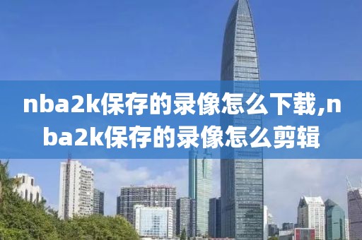 nba2k保存的录像怎么下载,nba2k保存的录像怎么剪辑