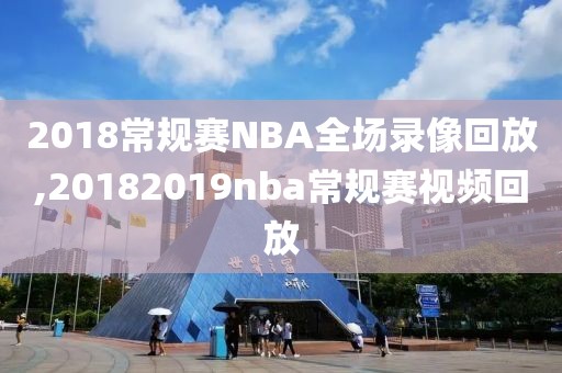 2018常规赛NBA全场录像回放,20182019nba常规赛视频回放