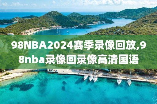 98NBA2024赛季录像回放,98nba录像回录像高清国语