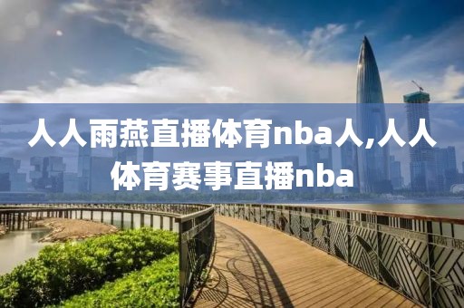 人人雨燕直播体育nba人,人人体育赛事直播nba