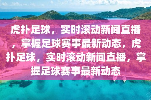 虎扑足球，实时滚动新闻直播，掌握足球赛事最新动态，虎扑足球，实时滚动新闻直播，掌握足球赛事最新动态