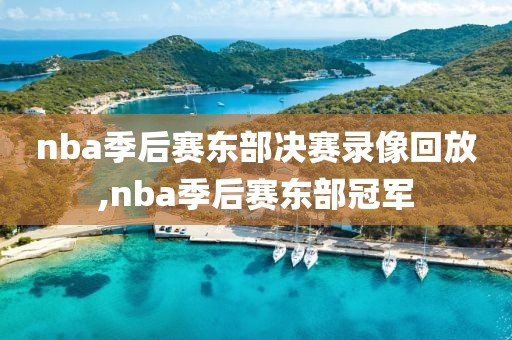 nba季后赛东部决赛录像回放,nba季后赛东部冠军