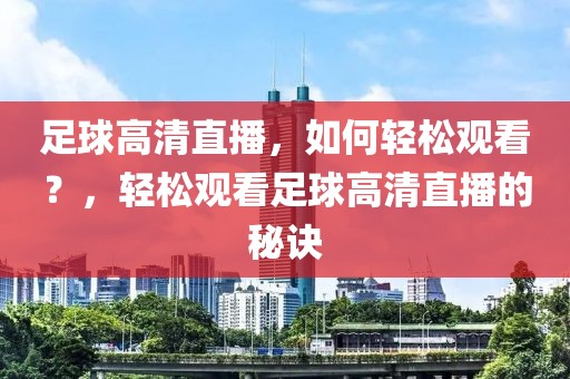 足球高清直播，如何轻松观看？，轻松观看足球高清直播的秘诀