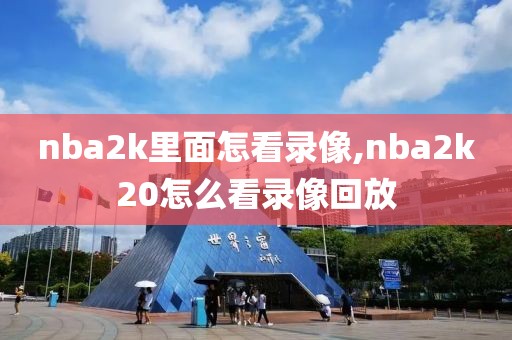 nba2k里面怎看录像,nba2k20怎么看录像回放