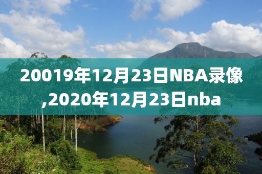 20019年12月23日NBA录像,2020年12月23日nba