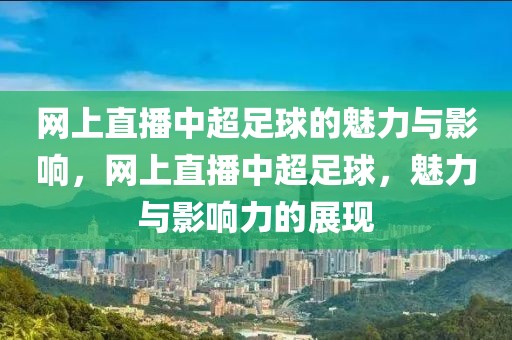 网上直播中超足球的魅力与影响，网上直播中超足球，魅力与影响力的展现