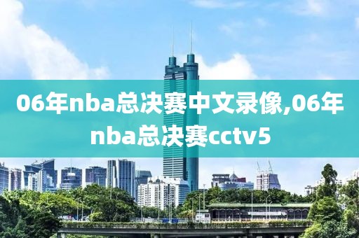 06年nba总决赛中文录像,06年nba总决赛cctv5