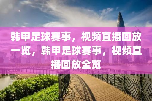 韩甲足球赛事，视频直播回放一览，韩甲足球赛事，视频直播回放全览