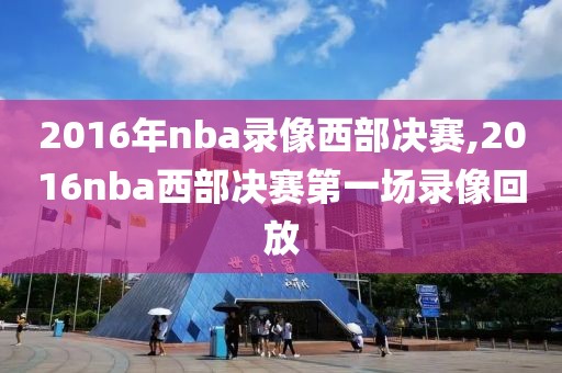 2016年nba录像西部决赛,2016nba西部决赛第一场录像回放