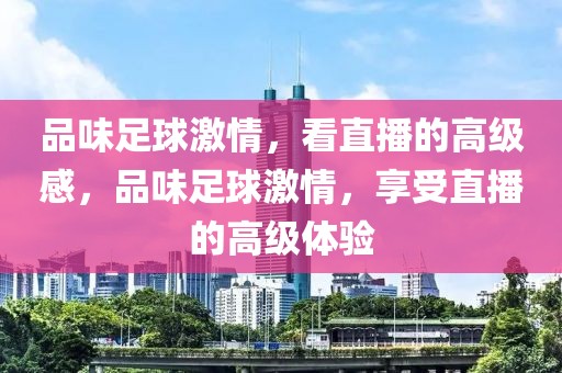 品味足球激情，看直播的高级感，品味足球激情，享受直播的高级体验