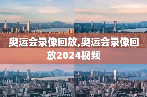 奥运会录像回放,奥运会录像回放2024视频