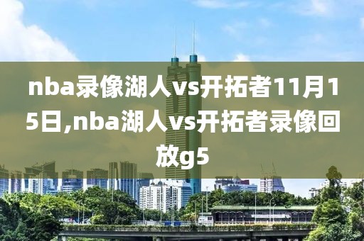 nba录像湖人vs开拓者11月15日,nba湖人vs开拓者录像回放g5