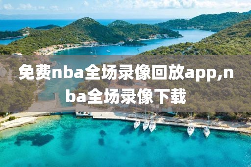 免费nba全场录像回放app,nba全场录像下载