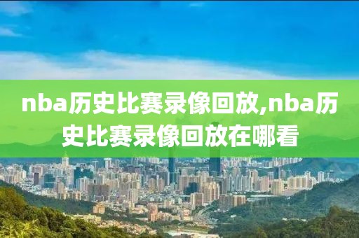 nba历史比赛录像回放,nba历史比赛录像回放在哪看