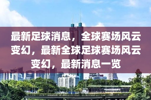 最新足球消息，全球赛场风云变幻，最新全球足球赛场风云变幻，最新消息一览