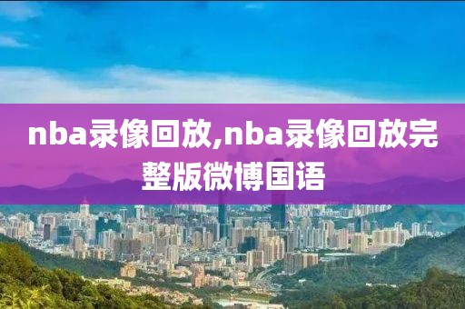 nba录像回放,nba录像回放完整版微博国语